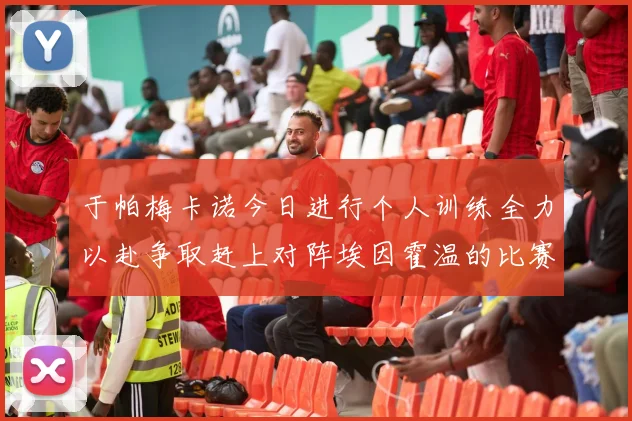 于帕梅卡诺今日进行个人训练全力以赴争取赶上对阵埃因霍温的比赛