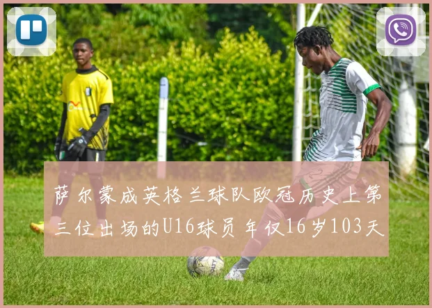 萨尔蒙成英格兰球队欧冠历史上第三位出场的U16球员年仅16岁103天