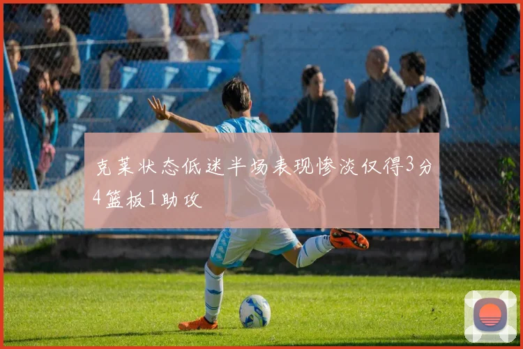 克莱状态低迷半场表现惨淡仅得3分4篮板1助攻