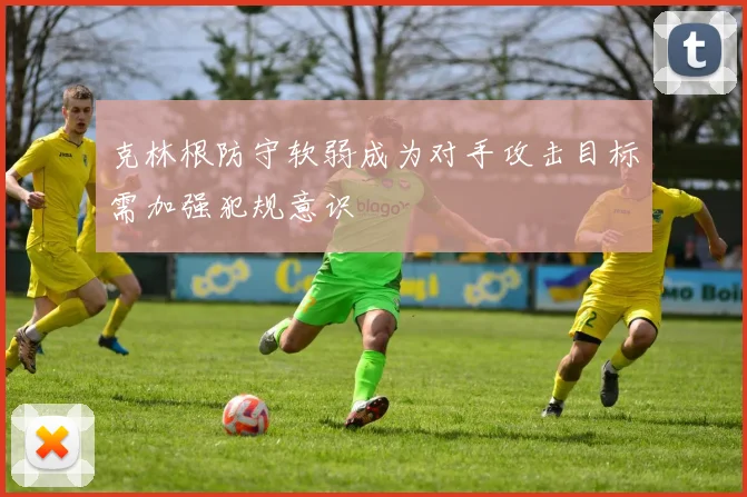 克林根防守软弱成为对手攻击目标需加强犯规意识