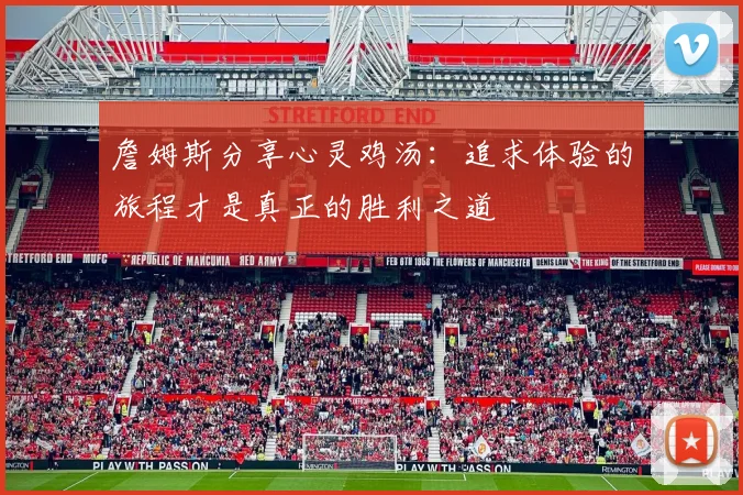 詹姆斯分享心灵鸡汤：追求体验的旅程才是真正的胜利之道