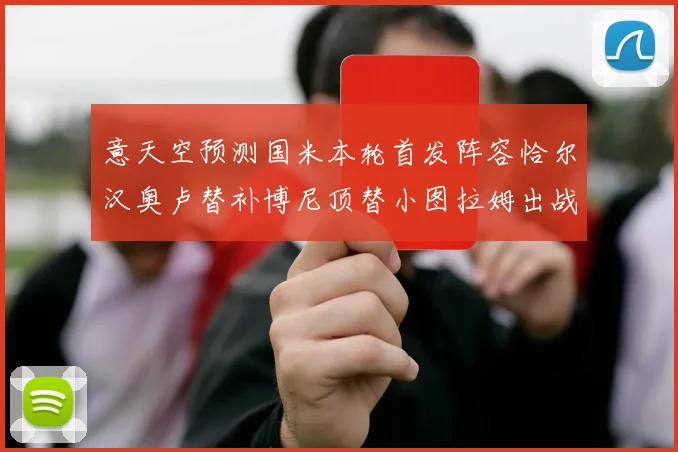 意天空预测国米本轮首发阵容恰尔汉奥卢替补博尼顶替小图拉姆出战
