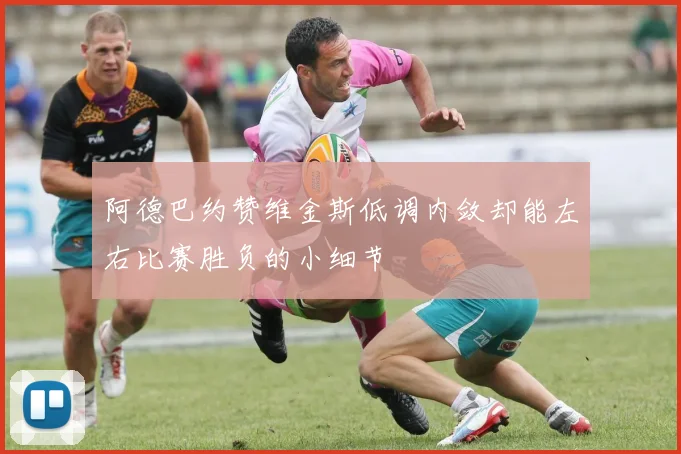 阿德巴约赞维金斯低调内敛却能左右比赛胜负的小细节