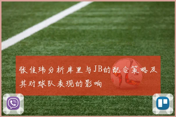 张佳玮分析库里与JB的配合策略及其对球队表现的影响
