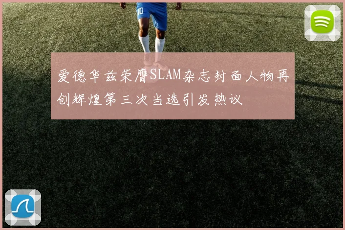 爱德华兹荣膺SLAM杂志封面人物再创辉煌第三次当选引发热议