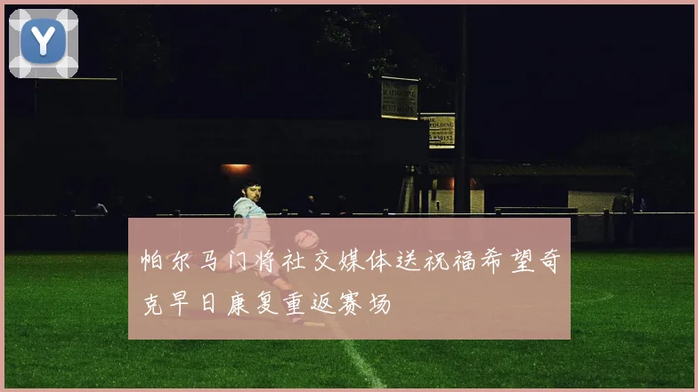 帕尔马门将社交媒体送祝福希望奇克早日康复重返赛场