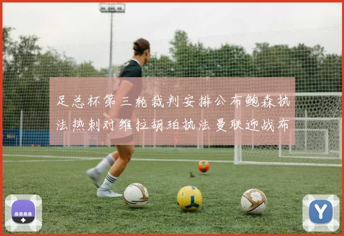 足总杯第三轮裁判安排公布鲍森执法热刺对维拉胡珀执法曼联迎战布莱顿