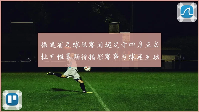 福建省足球联赛闽超定于四月正式拉开帷幕期待精彩赛事与球迷互动