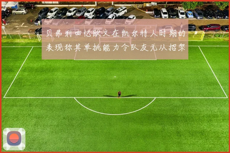 贝弗利回忆欧文在凯尔特人时期的表现称其单挑能力令队友无从招架