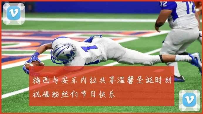 梅西与安东内拉共享温馨圣诞时刻祝福粉丝们节日快乐