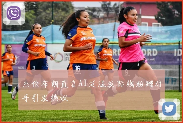 杰伦布朗直言AI泛滥发际线粉蹭对手引发热议