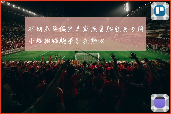 布朗尼调侃里夫斯换备胎经历乡间小路抛锚趣事引发热议