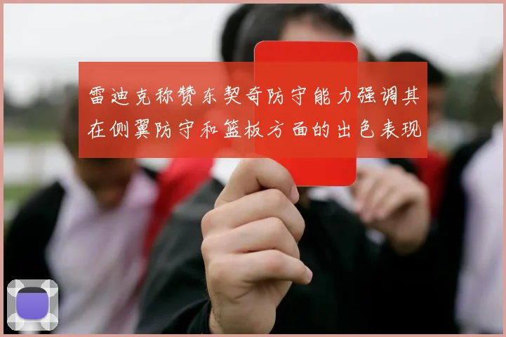 雷迪克称赞东契奇防守能力强调其在侧翼防守和篮板方面的出色表现