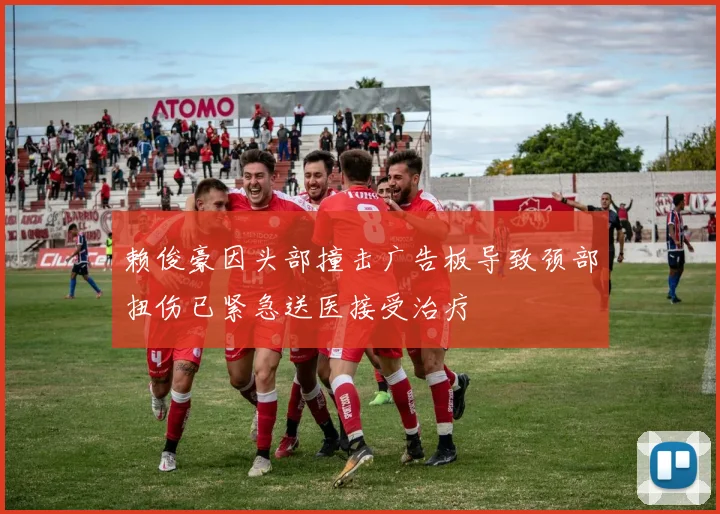 赖俊豪因头部撞击广告板导致颈部扭伤已紧急送医接受治疗