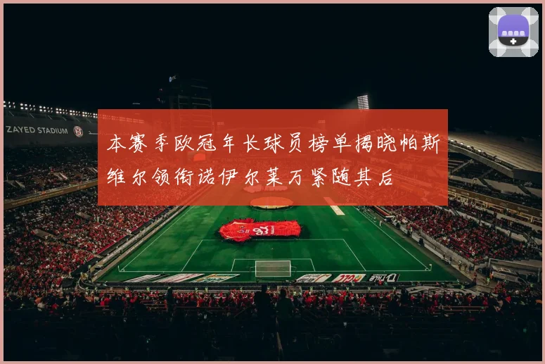 本赛季欧冠年长球员榜单揭晓帕斯维尔领衔诺伊尔莱万紧随其后