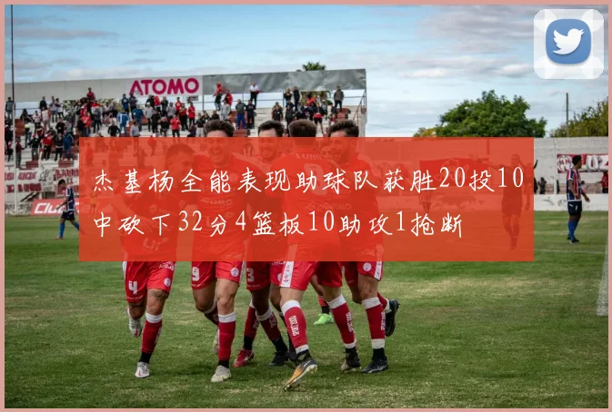 杰基杨全能表现助球队获胜20投10中砍下32分4篮板10助攻1抢断