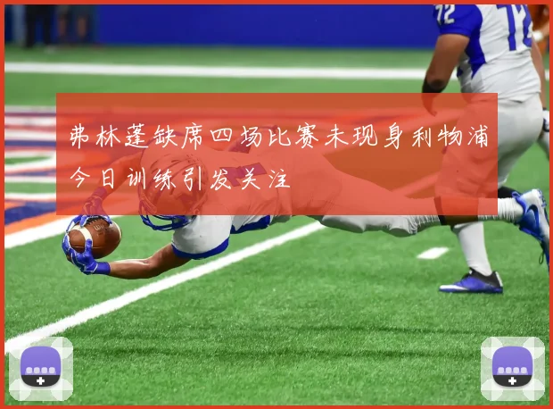 弗林蓬缺席四场比赛未现身利物浦今日训练引发关注