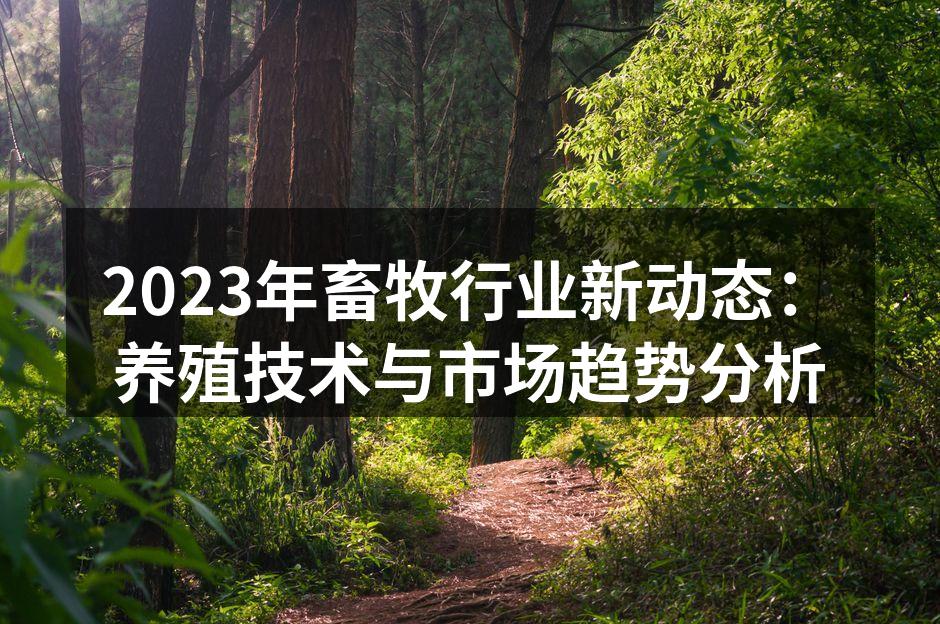 2023年畜牧行业新动态：养殖技术与市场趋势分析