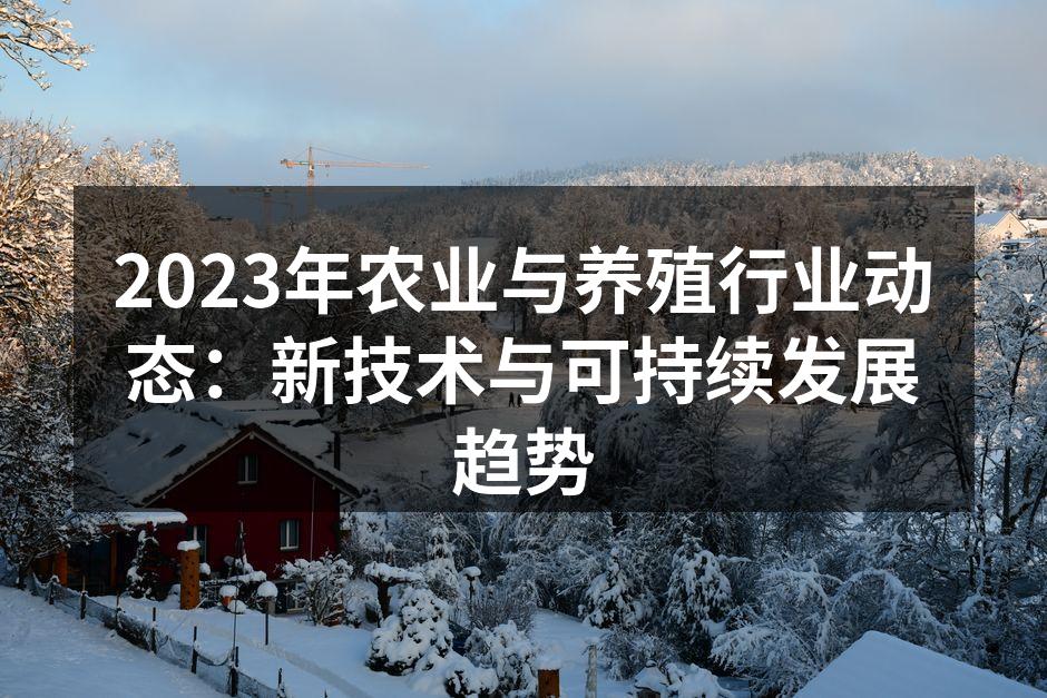 2023年农业与养殖行业动态：新技术与可持续发展趋势