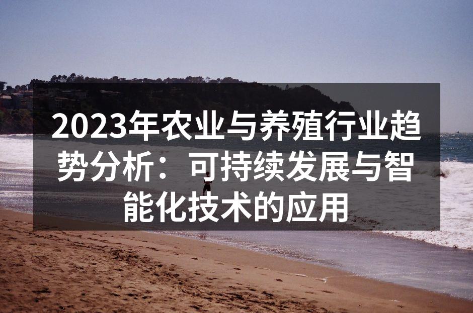 2023年农业与养殖行业趋势分析：可持续发展与智能化技术的应用