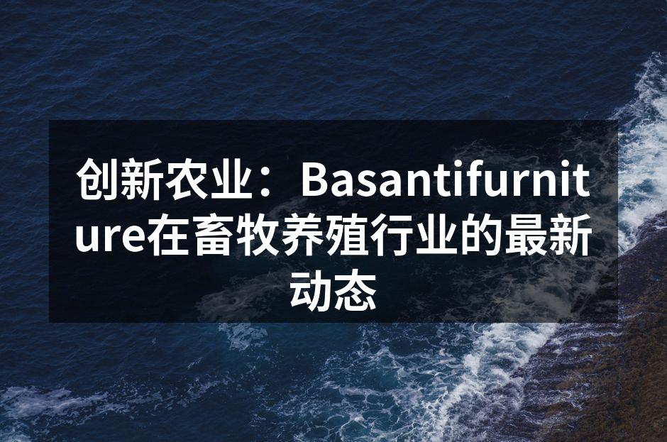 创新农业：Basantifurniture在畜牧养殖行业的最新动态